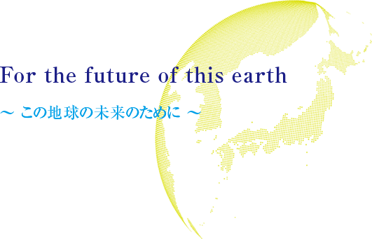 For the future of this earth ～ この地球の未来のために ～